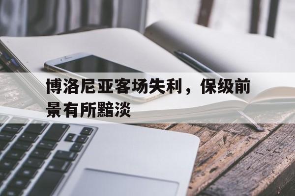 博洛尼亚客场失利，保级前景有所黯淡